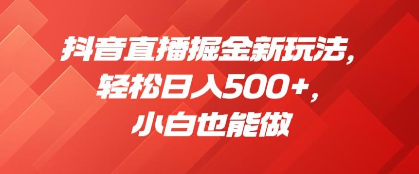 抖音直播掘金新玩法，轻松日入500+，小白也能做【揭秘】-闪越社