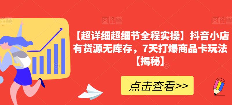 【超详细超细节全程实操】抖音小店有货源无库存，7天打爆商品卡玩法【揭秘】-闪越社