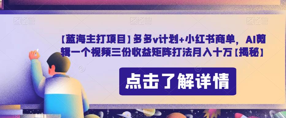 【蓝海主打项目】多多v计划+小红书商单，AI剪辑一个视频三份收益矩阵打法月入十万【揭秘】-闪越社