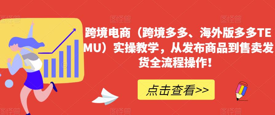 跨境电商（跨境多多、海外版多多TEMU）实操教学，从发布商品到售卖发货全流程操作！-闪越社