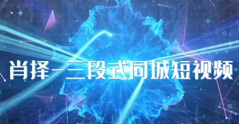 肖择-抖音同城短视频，​三段式同城短视频实操-闪越社