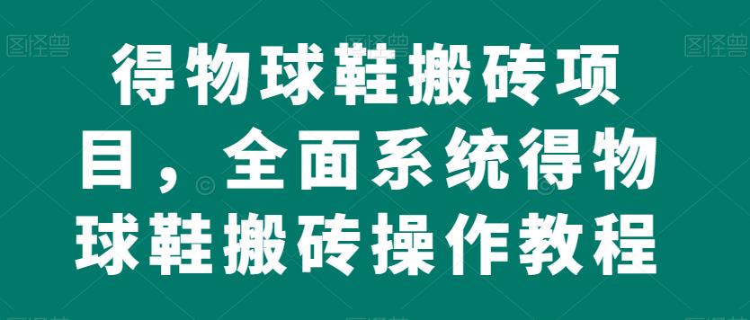 得物球鞋搬砖项目，全面系统得物球鞋搬砖操作教程【揭秘】-闪越社
