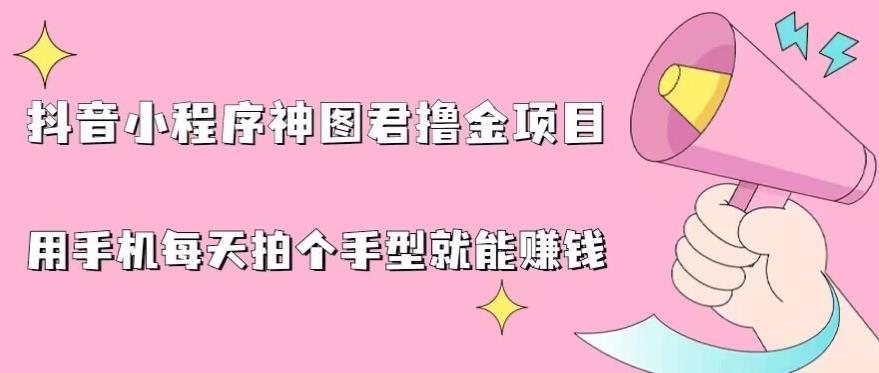 抖音小程序神图君撸金项目，用手机每天拍个手型挂载一下小程序就能赚钱【揭秘】-闪越社
