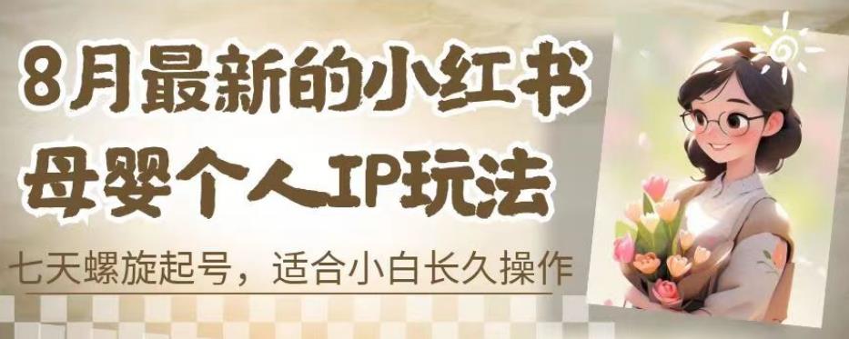 8月最新的小红书母婴个人IP玩法，七天螺旋起号，适合小白长久操作(附带全部教程)【揭秘】-闪越社