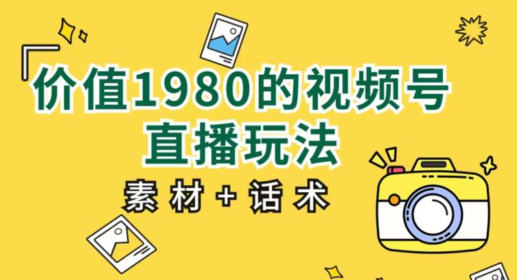 价值1980的视频号直播玩法，小白也可以直接上手操作【教程+素材+话术】-闪越社
