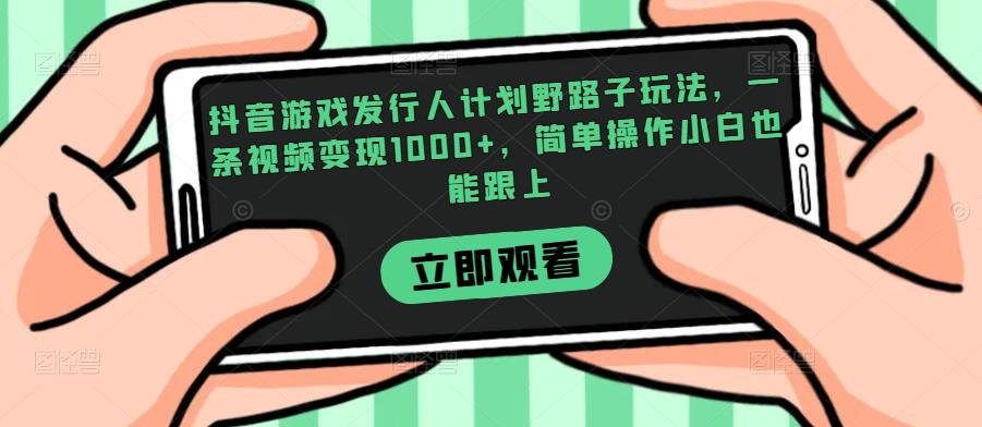 抖音游戏发行人计划野路子玩法，一条视频变现1000+，简单操作小白也能跟上【揭秘】-闪越社