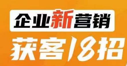 企业新营销获客18招，传统企业转型必学，让您的生意更好做！-闪越社
