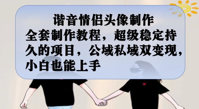 谐音情侣头像制作全套制作教程，超级稳定持久的项目，公域私域双变现，小白也能上手【揭秘】-闪越社