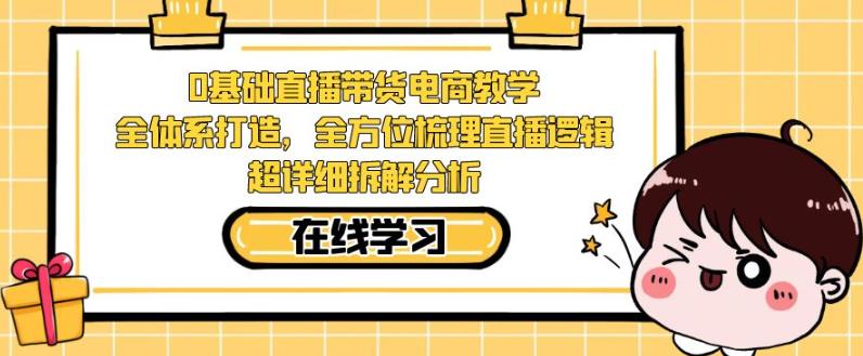 零基础直播带货电商教学，全方位梳理直播逻辑，超详细拆解分析-闪越社