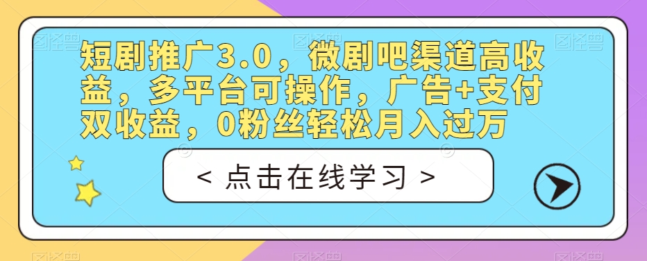 短剧推广3.0，微剧吧渠道高收益，多平台可操作，广告+支付双收益，0粉丝轻松月入过万【揭秘】-闪越社