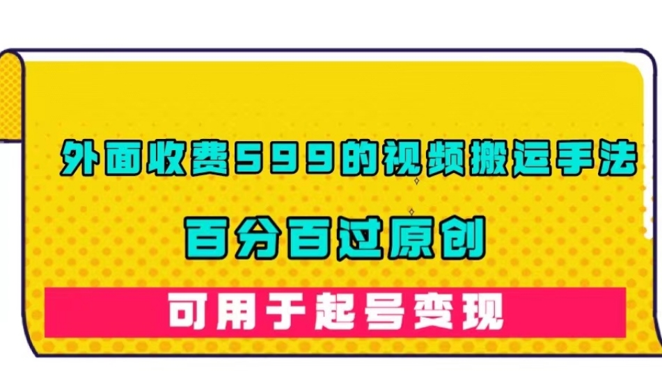 外面收费599的视频搬运手法，百分百过原创，可用起号变现【揭秘】-闪越社