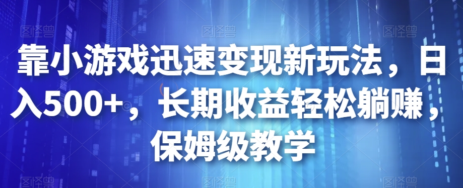 靠小游戏迅速变现新玩法，日入500+，长期收益轻松躺赚，保姆级教学【揭秘】-闪越社