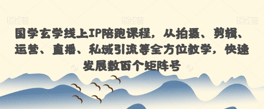 国学玄学线上IP陪跑课程，从拍摄、剪辑、运营、直播、私域引流等全方位教学，快速发展数百个矩阵号-闪越社