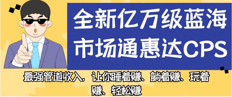 全新亿万级蓝海市场通惠达cps，最强管道收入，让你睡着赚、躺着赚、玩着赚、轻松赚【揭秘】-闪越社
