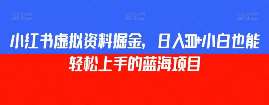 小红书虚拟资料掘金，日入300+小白也能轻松上手的蓝海项目【揭秘】-闪越社
