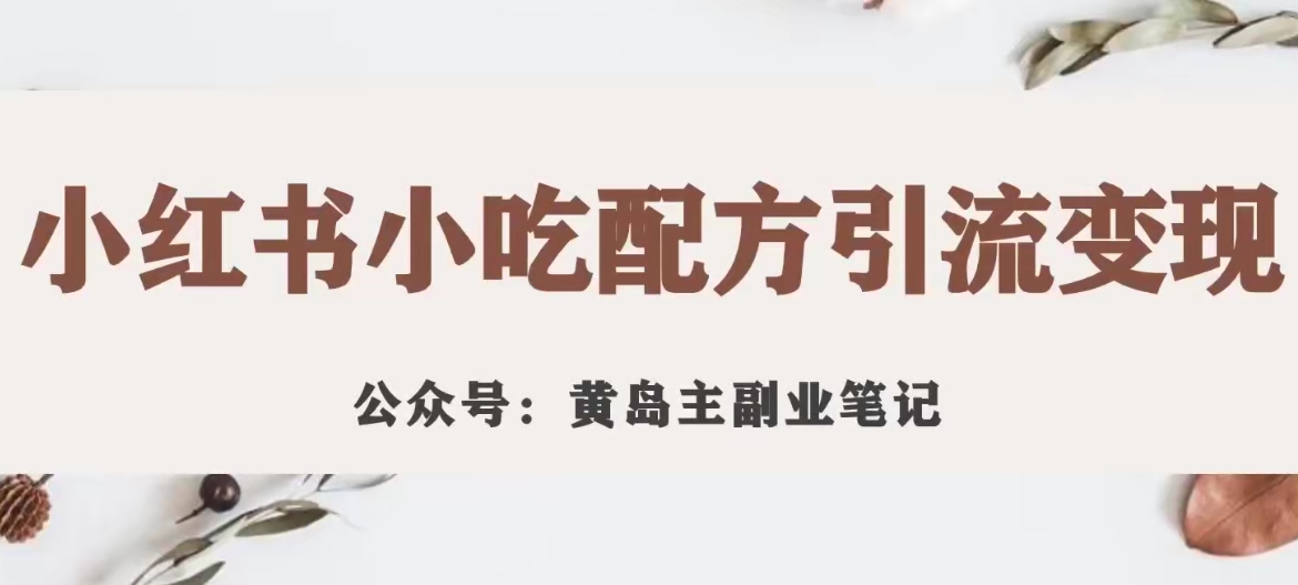 黄岛主·小红书小吃配方引流变现项目，花988买来拆解成视频版课程分享-闪越社