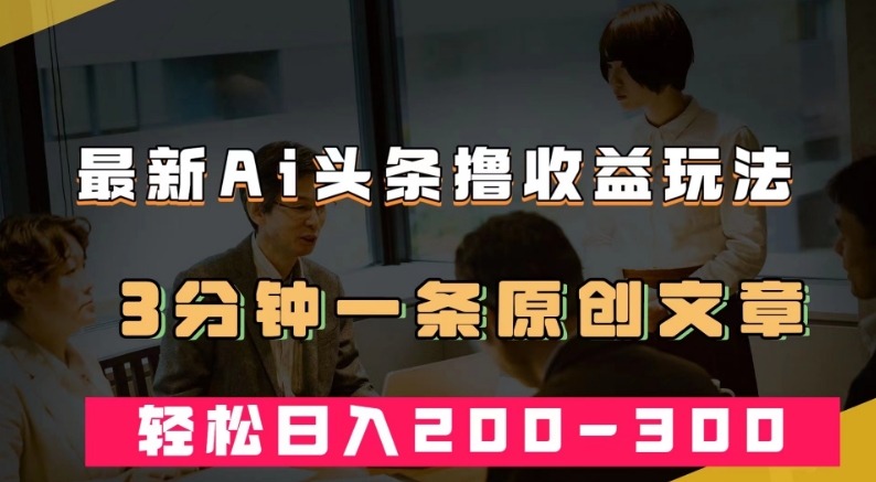 最新AI头条撸收益热门领域玩法，3分钟一条原创文章，轻松日入200-300＋-闪越社