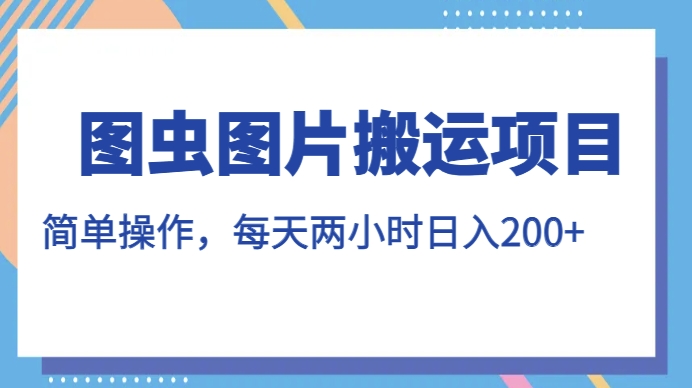 图虫图片搬运项目，简单操作，每天两小时，日入200+【揭秘】-闪越社