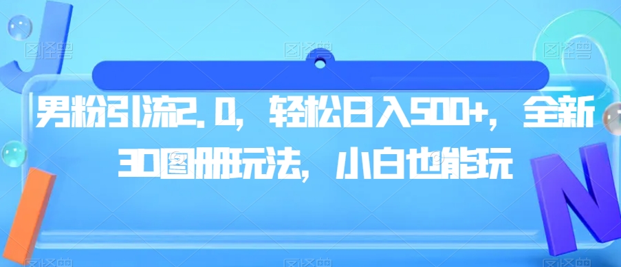 男粉引流2.0，轻松日入500+，全新3D图册玩法，小白也能玩【揭秘】-闪越社
