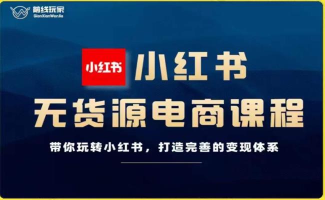 前线玩家-小红书无货源电商，带你玩转小红书，打造完善的变现体系-闪越社