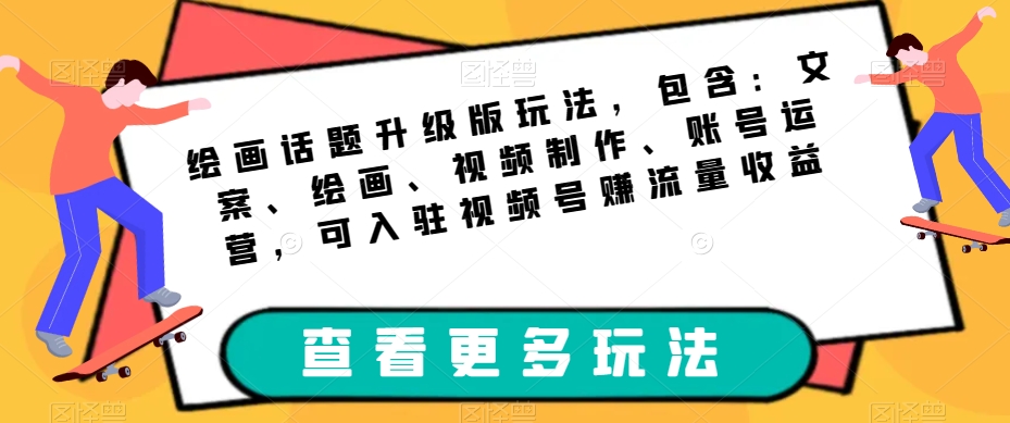 绘画话题升级版玩法，包含：文案、绘画、视频制作、账号运营，可入驻视频号赚流量收益-闪越社