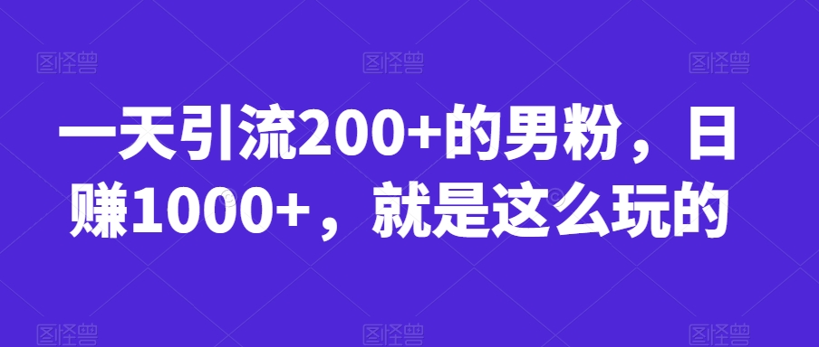 一天引流200+的男粉，日赚1000+，就是这么玩的【揭秘】-闪越社