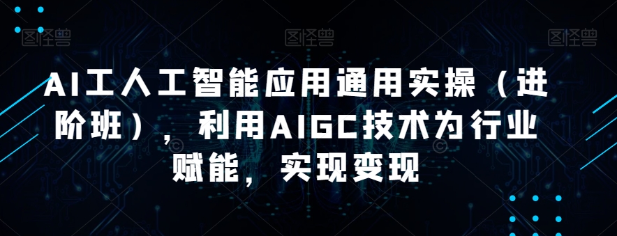 AI工人工智能应用通用实操（进阶班），利用AIGC技术为行业赋能，实现变现-闪越社