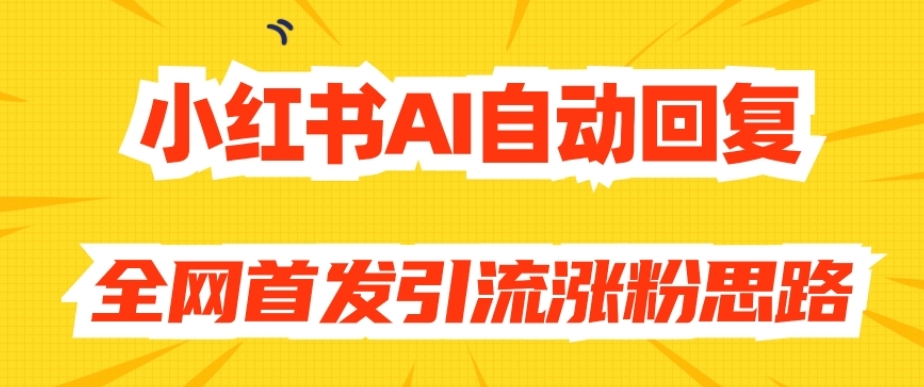 【原创开发】小红书AI自动回复，全网首发引流涨粉思路-闪越社