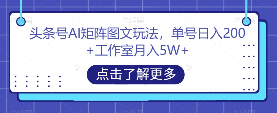 头条号AI矩阵图文玩法，单号日入200+工作室月入5W+【揭秘】-闪越社
