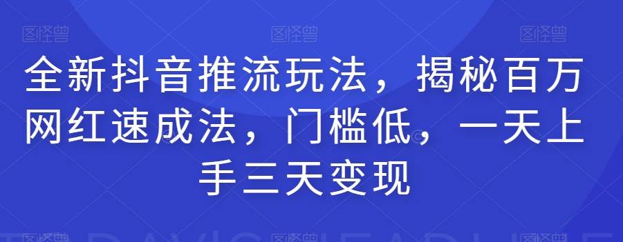 全新抖音推流玩法，揭秘百万网红速成法，门槛低，一天上手三天变现-闪越社