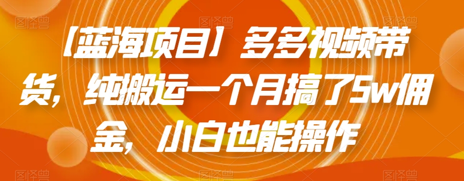 【蓝海项目】多多视频带货，纯搬运一个月搞了5w佣金，小白也能操作【揭秘】-闪越社