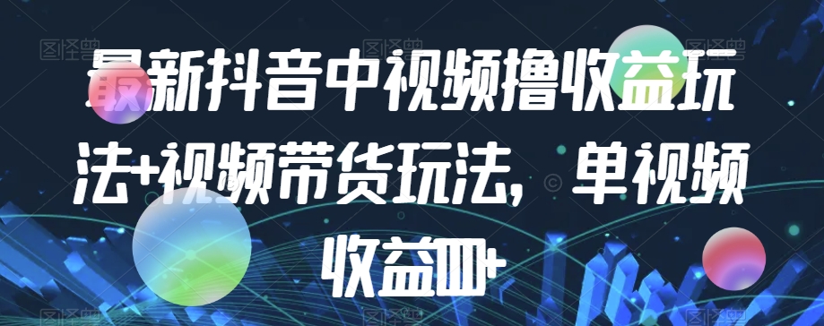 最新抖音中视频撸收益玩法+视频带货，单视频收益1000+-闪越社