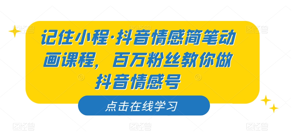 记住小程·抖音情感简笔动画课程，百万粉丝教你做抖音情感号-闪越社
