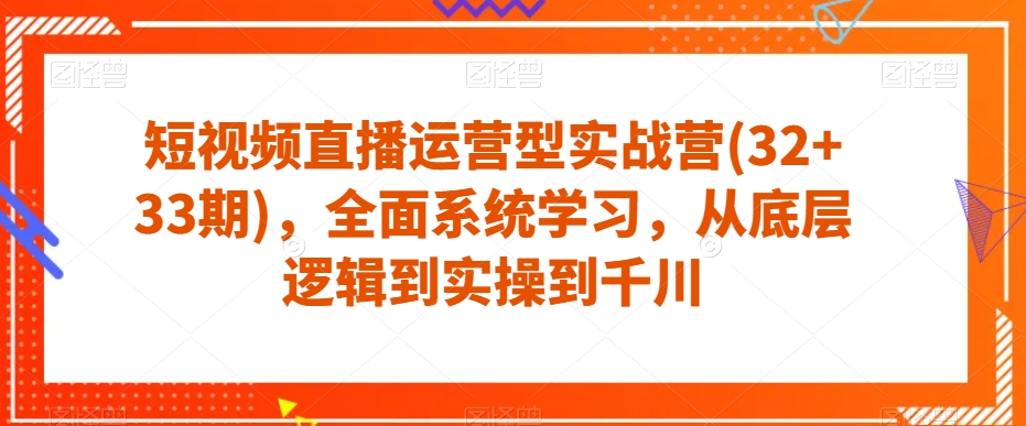 短视频直播运营型实战营(32+33期)，全面系统学习，从底层逻辑到实操到千川-闪越社
