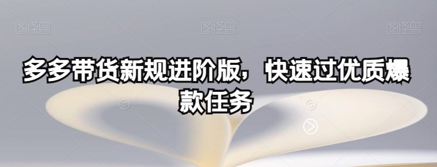 多多带货新规进阶版，快速过优质爆款任务-闪越社
