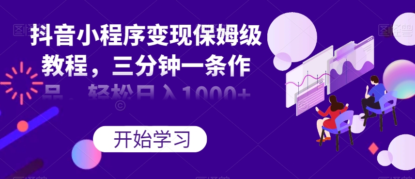 抖音小程序变现保姆级教程，三分钟一条作品，轻松日入1000+【揭秘】-闪越社