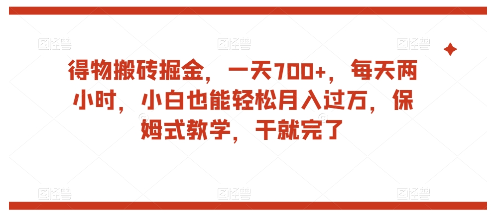 得物搬砖掘金，一天700+，每天两小时，小白也能轻松月入过万，保姆式教学，干就完了-闪越社