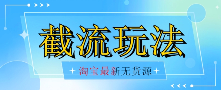 首发价值2980最新淘宝无货源不开车自然流超低成本截流玩法日入300+【揭秘】【1016更新】-闪越社