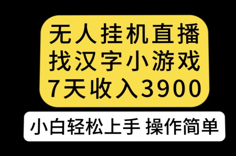 无人直播找汉字小游戏新玩法，7天收益3900，小白轻松上手人人可操作【揭秘】-闪越社