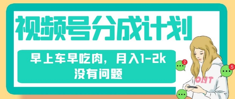 视频号分成计划，纯搬运不需要剪辑去重，早上车早吃肉，月入1-2k没有问题-闪越社