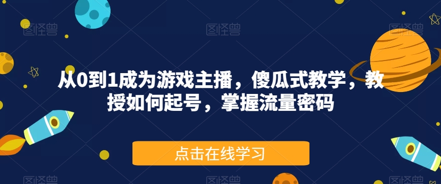 从0到1成为游戏主播，傻瓜式教学，教授如何起号，掌握流量密码-闪越社