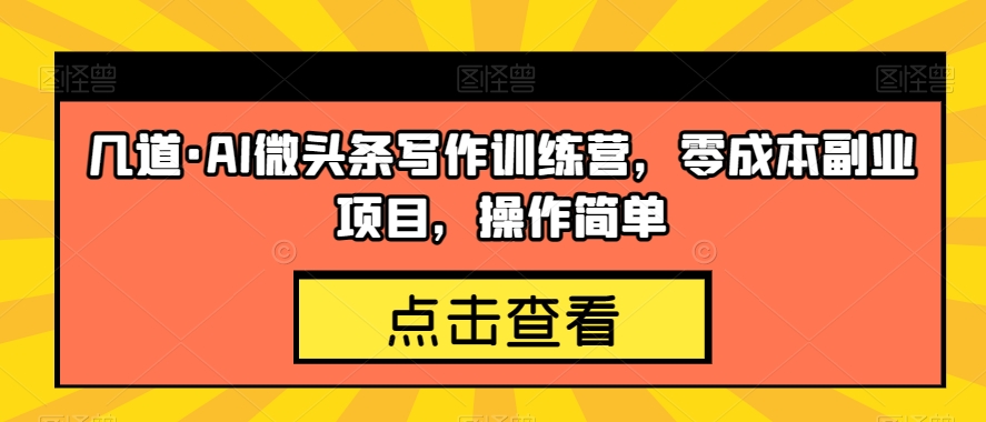 几道·AI微头条写作训练营，零成本副业项目，操作简单【揭秘】-闪越社