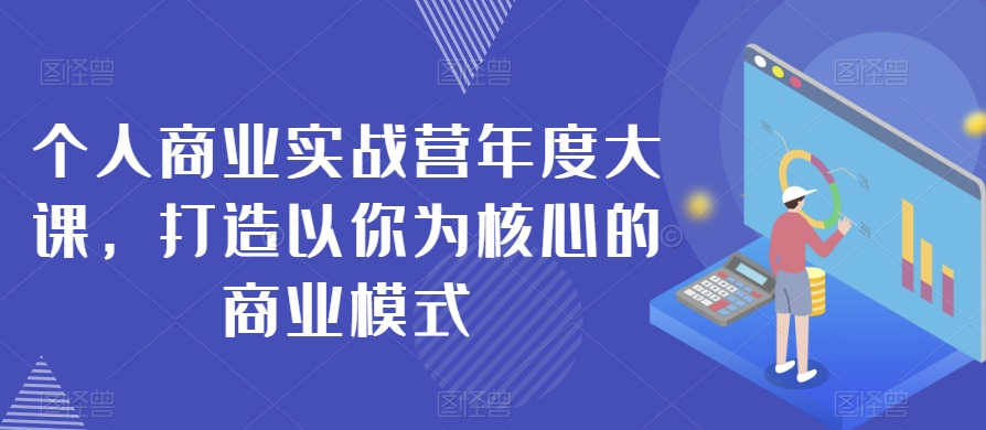 个人商业实战营年度大课，打造以你为核心的商业模式-闪越社