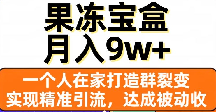 果冻宝盒，一个人在家打造群裂变，实现精准引流，达成被动收入，月入9w+-闪越社