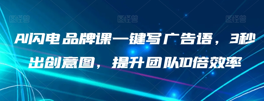 AI闪电品牌课一键写广告语，3秒出创意图，提升团队10倍效率-闪越社
