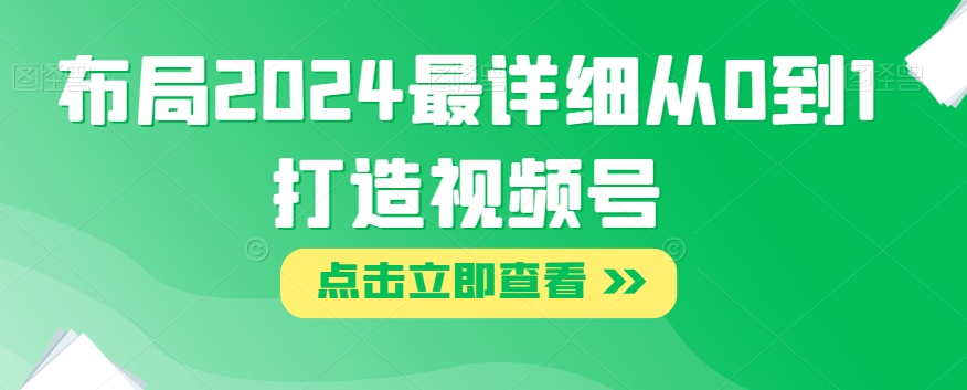 布局2024最详细从0到1打造视频号【揭秘】-闪越社