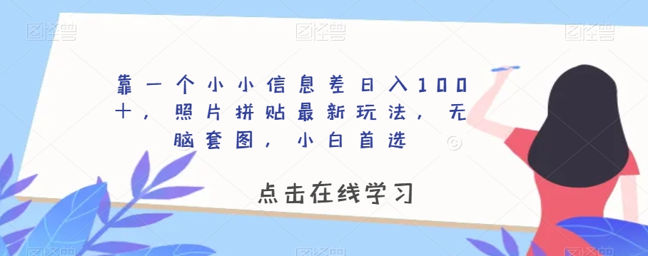 靠一个小小信息差日入100＋，照片拼贴最新玩法，无脑套图，小白首选【揭秘】-闪越社