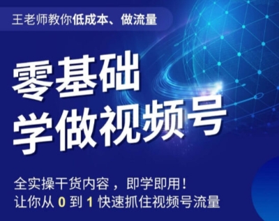 王老师教你低成本、做流量，零基础学做视频号，0-1快速抓住视频号流量-闪越社