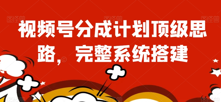 视频号分成计划顶级思路，完整系统搭建【揭秘】-闪越社