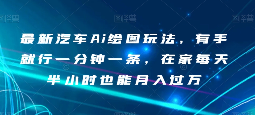 最新汽车Ai绘图玩法，有手就行一分钟一条，在家每天半小时也能月入过万【揭秘】-闪越社